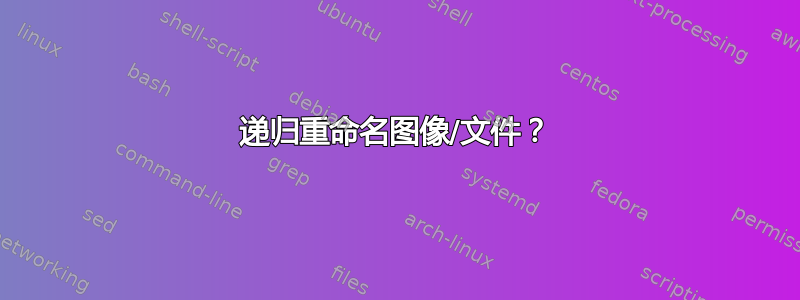 递归重命名图像/文件？