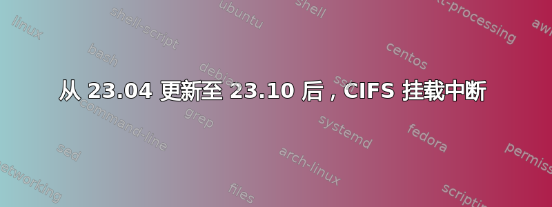 从 23.04 更新至 23.10 后，CIFS 挂载中断