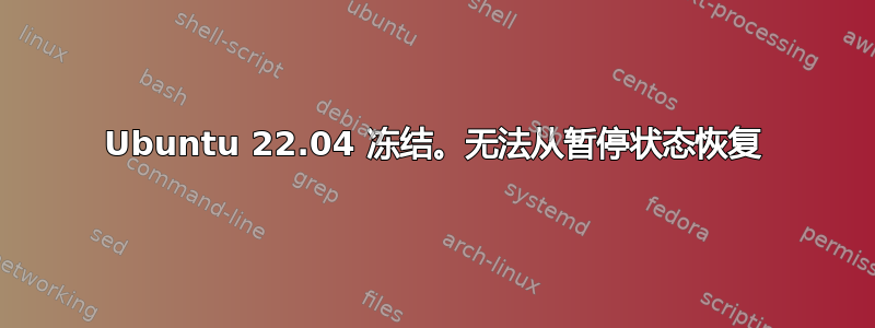 Ubuntu 22.04 冻结。无法从暂停状态恢复