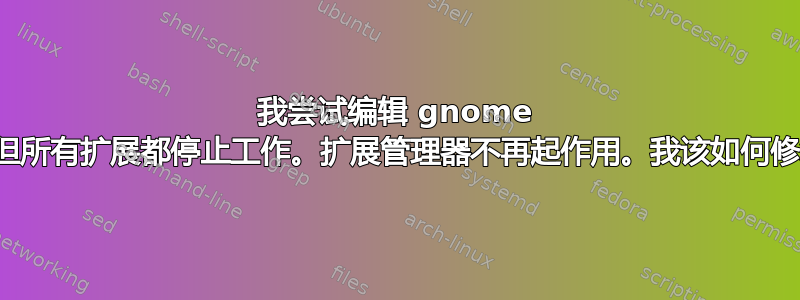 我尝试编辑 gnome 菜单扩展，但所有扩展都停止工作。扩展管理器不再起作用。我该如何修复此问题？