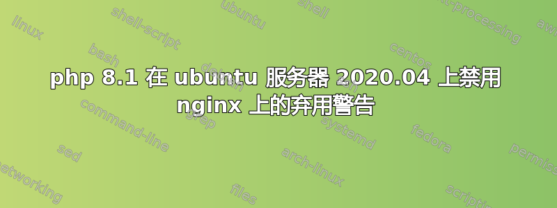 php 8.1 在 ubuntu 服务器 2020.04 上禁用 nginx 上的弃用警告