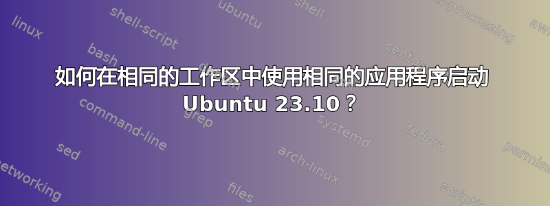 如何在相同的工作区中使用相同的应用程序启动 Ubuntu 23.10？