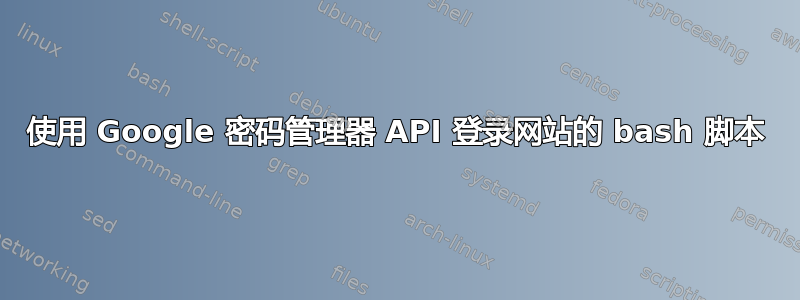 使用 Google 密码管理器 API 登录网站的 bash 脚本