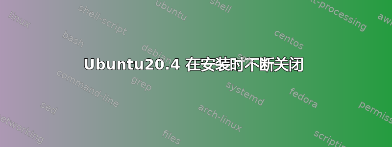 Ubuntu20.4 在安装时不断关闭