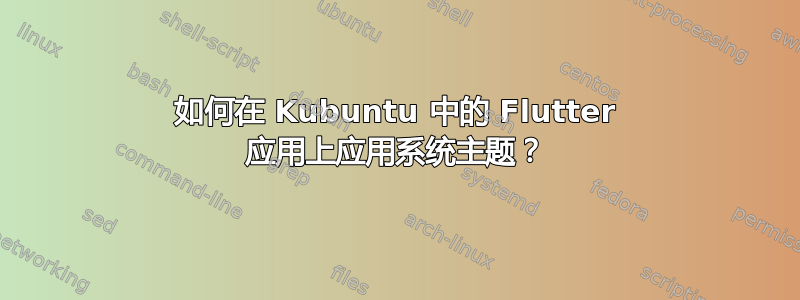 如何在 Kubuntu 中的 Flutter 应用上应用系统主题？