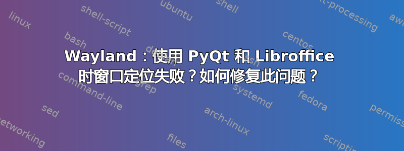 Wayland：使用 PyQt 和 Libroffice 时窗口定位失败？如何修复此问题？