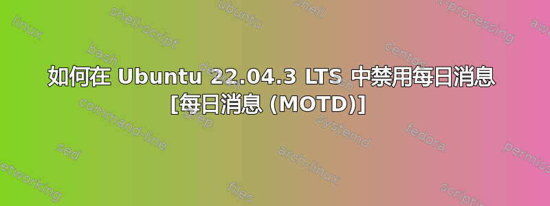 如何在 Ubuntu 22.04.3 LTS 中禁用每日消息 [每日消息 (MOTD)] 