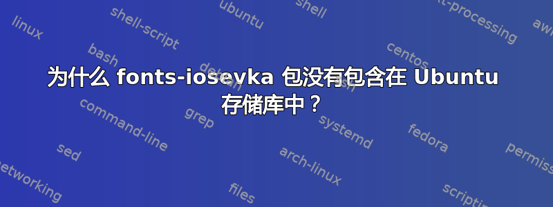 为什么 fonts-iosevka 包没有包含在 Ubuntu 存储库中？