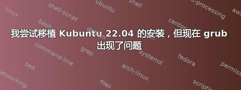 我尝试移植 Kubuntu 22.04 的安装，但现在 grub 出现了问题