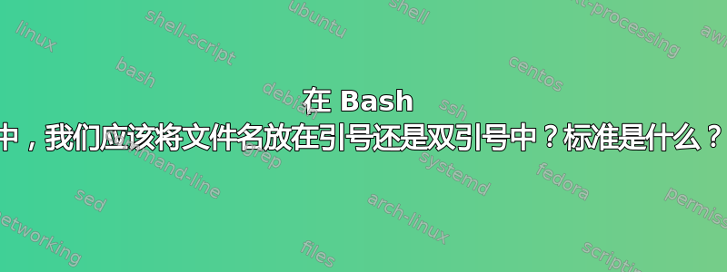 在 Bash 中，我们应该将文件名放在引号还是双引号中？标准是什么？