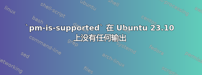 `pm-is-supported` 在 Ubuntu 23.10 上没有任何输出