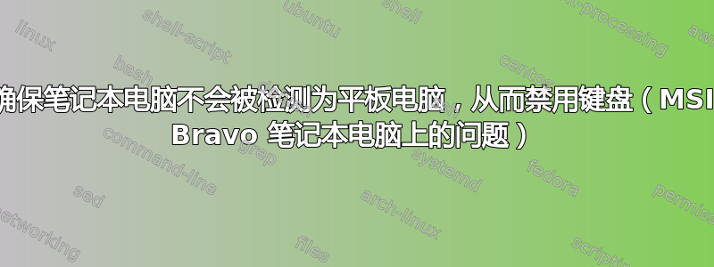 确保笔记本电脑不会被检测为平板电脑，从而禁用键盘（MSI Bravo 笔记本电脑上的问题）