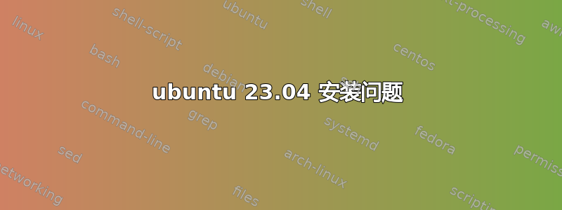 ubuntu 23.04 安装问题