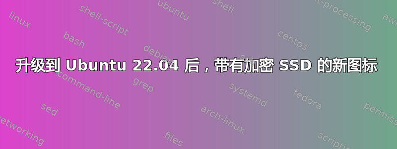 升级到 Ubuntu 22.04 后，带有加密 SSD 的新图标