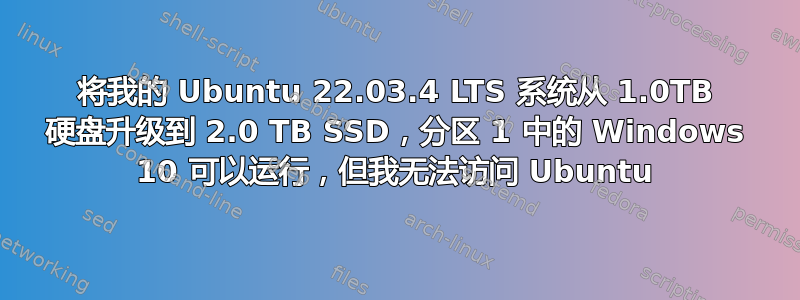 将我的 Ubuntu 22.03.4 LTS 系统从 1.0TB 硬盘升级到 2.0 TB SSD，分区 1 中的 Windows 10 可以运行，但我无法访问 Ubuntu