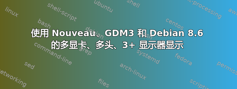 使用 Nouveau、GDM3 和 Debian 8.6 的多显卡、多头、3+ 显示器显示