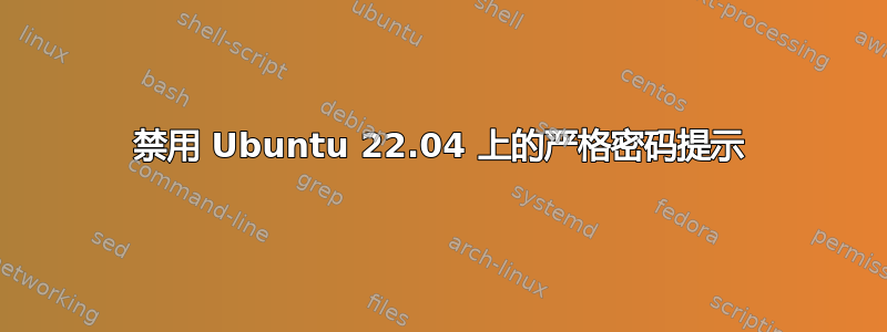 禁用 Ubuntu 22.04 上的严格密码提示