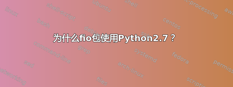 为什么fio包使用Python2.7？