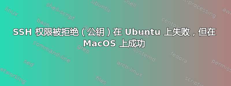 SSH 权限被拒绝（公钥）在 Ubuntu 上失败，但在 MacOS 上成功