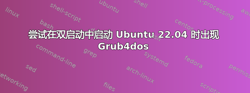 尝试在双启动中启动 Ubuntu 22.04 时出现 Grub4dos