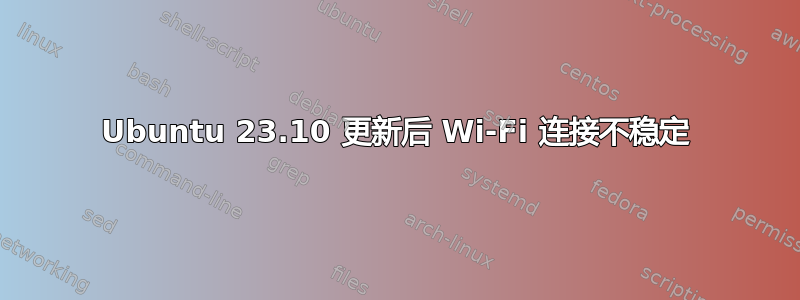 Ubuntu 23.10 更新后 Wi-Fi 连接不稳定