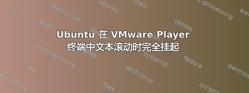 Ubuntu 在 VMware Player 终端中文本滚动时完全挂起