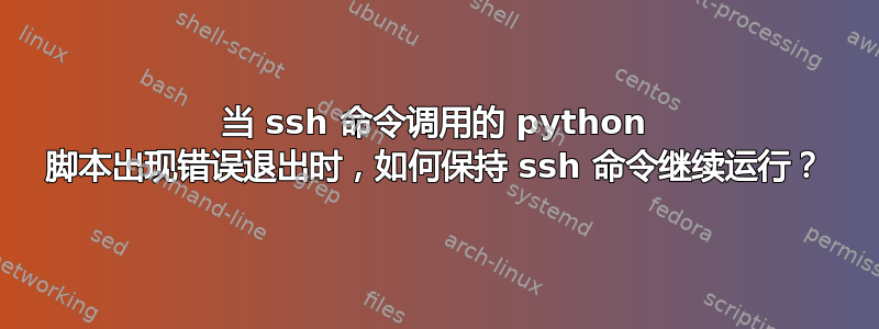 当 ssh 命令调用的 python 脚本出现错误退出时，如何保持 ssh 命令继续运行？