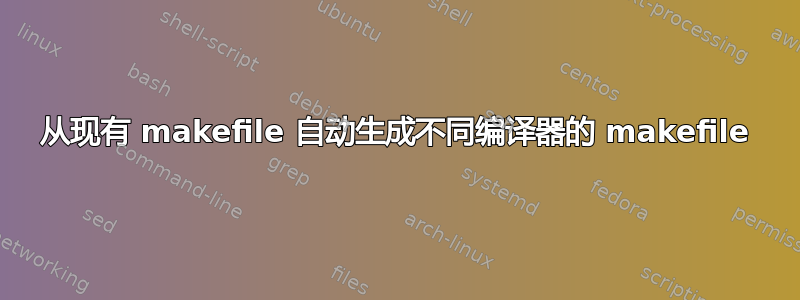 从现有 makefile 自动生成不同编译器的 makefile