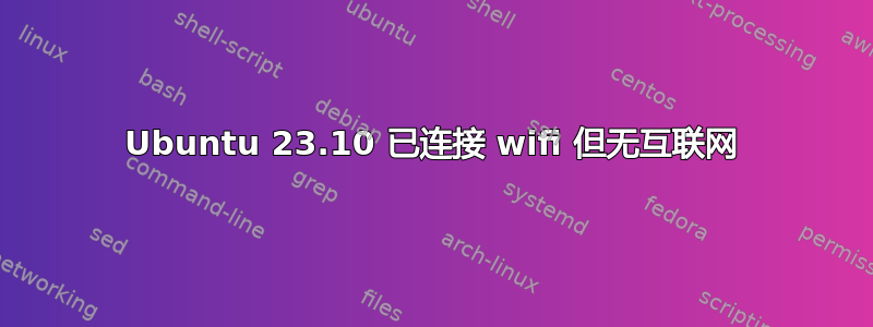 Ubuntu 23.10 已连接 wifi 但无互联网