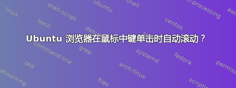 Ubuntu 浏览器在鼠标中键单击时自动滚动？