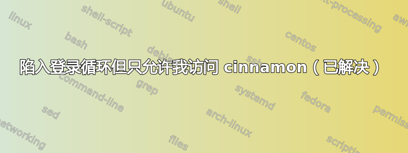 陷入登录循环但只允许我访问 cinnamon（已解决）