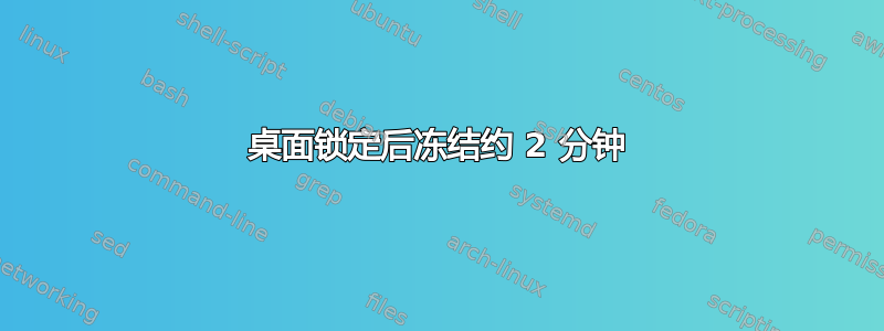 桌面锁定后冻结约 2 分钟