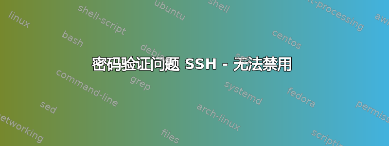 密码验证问题 SSH - 无法禁用