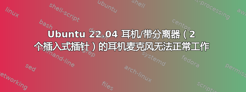 Ubuntu 22.04 耳机/带分离器（2 个插入式插针）的耳机麦克风无法正常工作