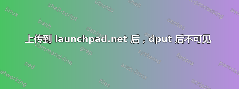 上传到 launchpad.net 后，dput 后​​不可见