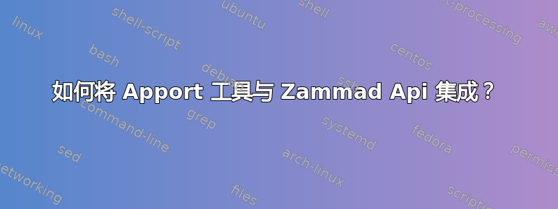 如何将 Apport 工具与 Zammad Api 集成？