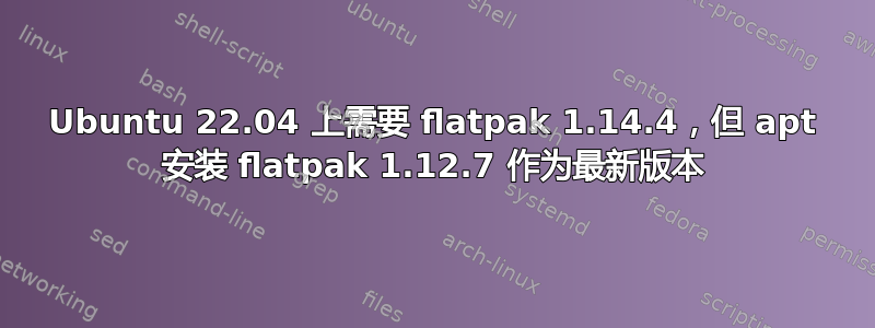 Ubuntu 22.04 上需要 flatpak 1.14.4，但 apt 安装 flatpak 1.12.7 作为最新版本