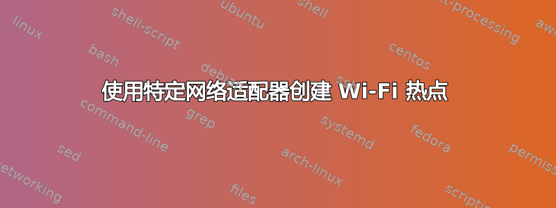 使用特定网络适配器创建 Wi-Fi 热点