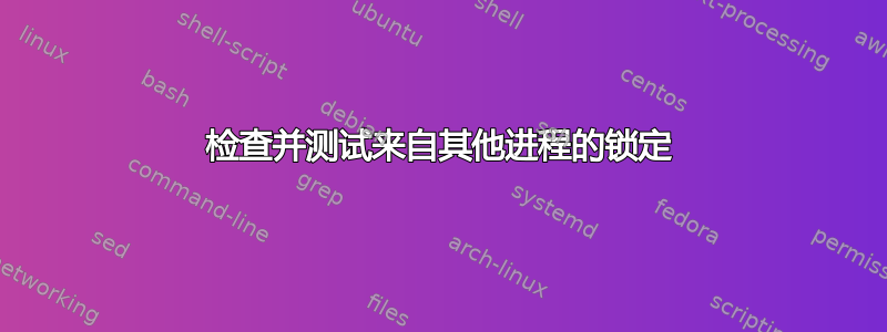 检查并测试来自其他进程的锁定