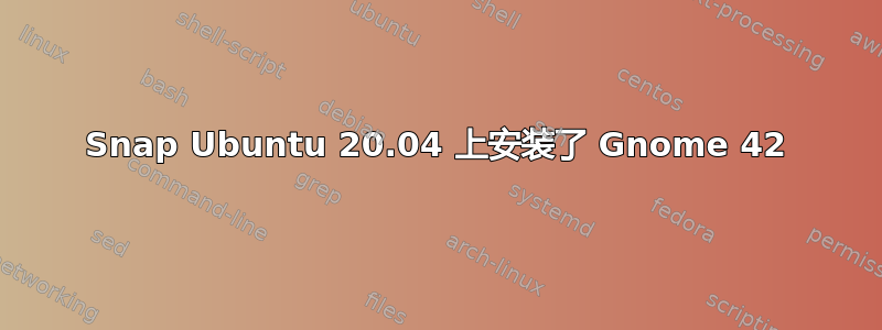 Snap Ubuntu 20.04 上安装了 Gnome 42