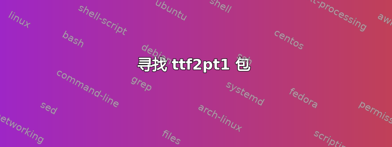 寻找 ttf2pt1 包