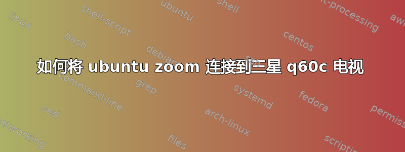 如何将 ubuntu zoom 连接到三星 q60c 电视