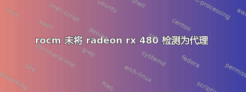 rocm 未将 radeon rx 480 检测为代理