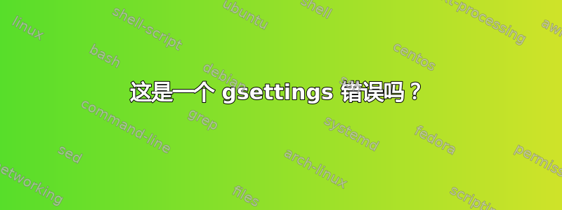 这是一个 gsettings 错误吗？