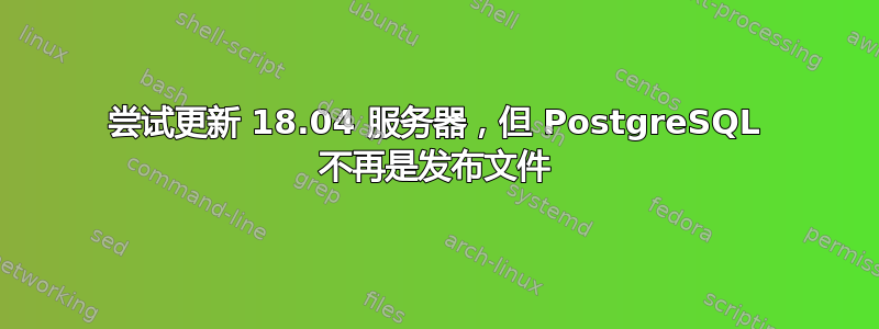 尝试更新 18.04 服务器，但 PostgreSQL 不再是发布文件