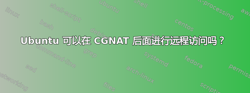 Ubuntu 可以在 CGNAT 后面进行远程访问吗？