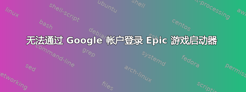 无法通过 Google 帐户登录 Epic 游戏启动器