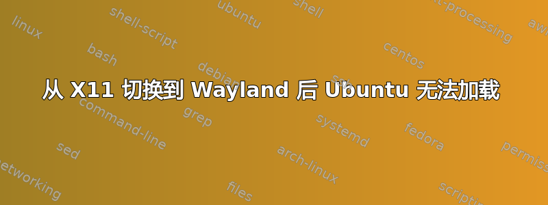 从 X11 切换到 Wayland 后 Ubuntu 无法加载