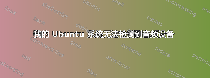 我的 Ubuntu 系统无法检测到音频设备