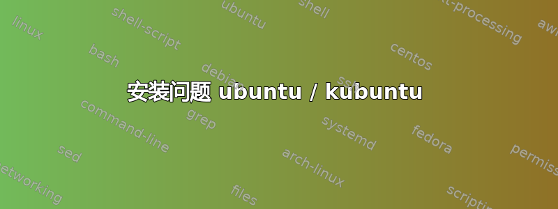 安装问题 ubuntu / kubuntu